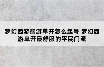 梦幻西游端游单开怎么起号 梦幻西游单开最舒服的平民门派